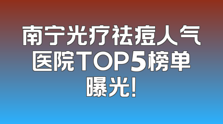 南宁光疗祛痘人气医院TOP5榜单曝光！
