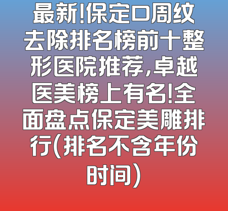 最新！保定口周纹去除排名榜前十整形医院推荐，卓越医美榜上有名！全面盘点保定美雕排行（排名不含年份时间）