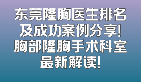 东莞隆胸医生排名及成功案例分享！胸部隆胸手术科室最新解读！