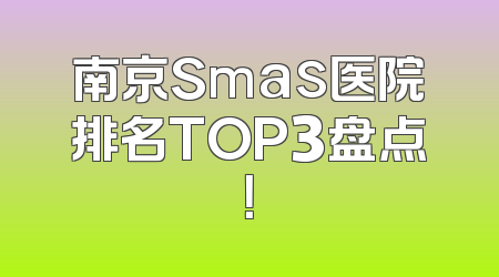 南京Smas医院排名TOP3盘点！