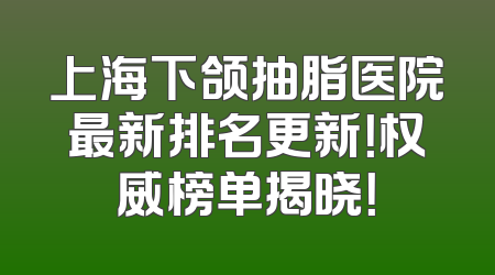上海下颌抽脂医院最新排名更新！权威榜单揭晓！