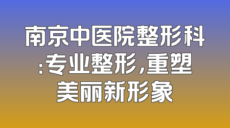 南京中医院整形科：专业整形，重塑美丽新形象