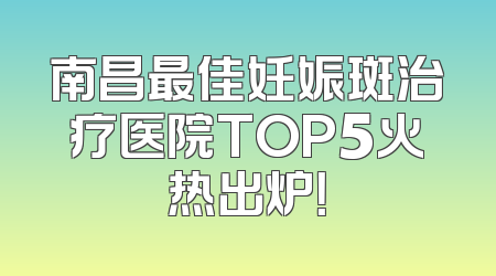 南昌最佳妊娠斑治疗医院TOP5火热出炉！