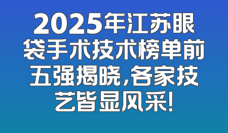 2025年江苏眼袋手术技术榜单前五强揭晓，各家技艺皆显风采！