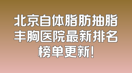 北京自体脂肪抽脂丰胸医院最新排名榜单更新！