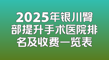 2025年银川臀部提升手术医院排名及收费一览表