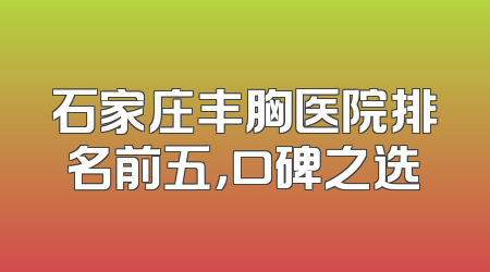 石家庄丰胸医院排名前五，口碑之选