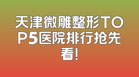 天津微雕整形TOP5医院排行抢先看！