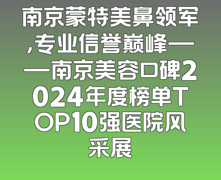 南京蒙特美鼻领军，专业信誉巅峰——南京美容口碑2024年度榜单TOP10强医院风采展