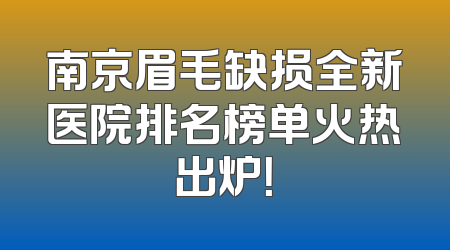 南京眉毛缺损全新医院排名榜单火热出炉！