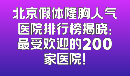 北京假体隆胸人气医院排行榜揭晓：最受欢迎的200家医院！
