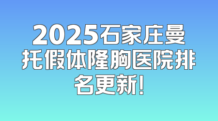 2025石家庄曼托假体隆胸医院排名更新！