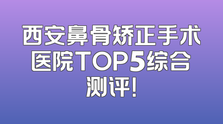 西安鼻骨矫正手术医院TOP5综合测评！