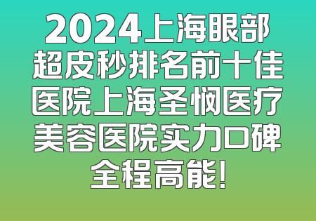 2024上海眼部超皮秒排名前十佳医院上海圣悯医疗美容医院实力口碑全程高能！