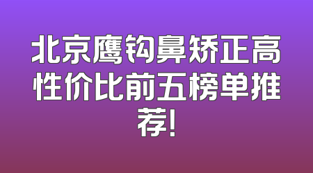 北京鹰钩鼻矫正高性价比前五榜单推荐！