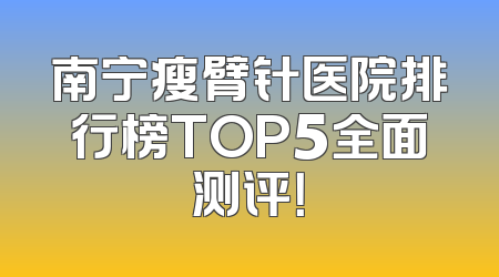 南宁瘦臂针医院排行榜TOP5全面测评！