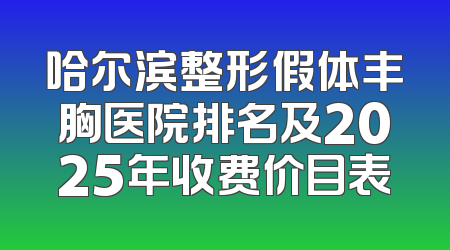 哈尔滨整形假体丰胸医院排名及2025年收费价目表