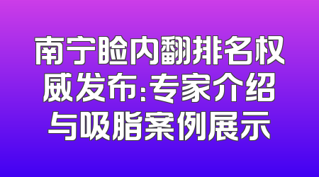 南宁睑内翻排名权威发布：专家介绍与吸脂案例展示