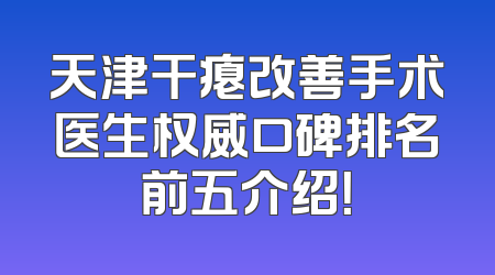 天津干瘪改善手术医生权威口碑排名前五介绍！