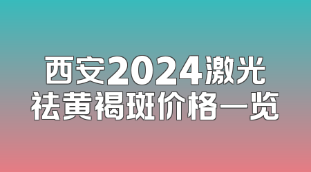 西安2024激光祛黄褐斑价格一览