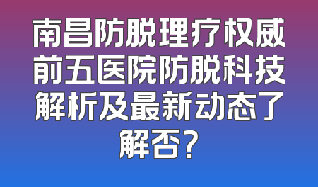 南昌防脱理疗权威前五医院防脱科技解析及最新动态了解否？
