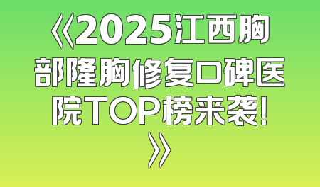 《2025江西胸部隆胸修复口碑医院TOP榜来袭！》
