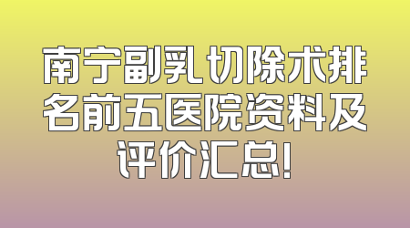 南宁副乳切除术排名前五医院资料及评价汇总!