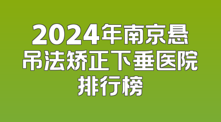2024年南京悬吊法矫正下垂医院排行榜