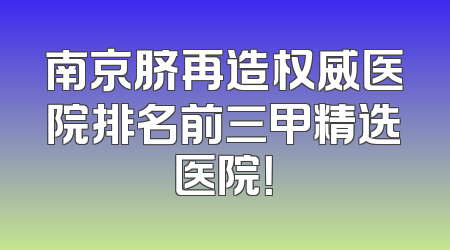 南京脐再造权威医院排名前三甲精选医院！