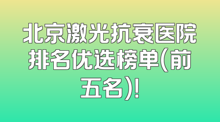 北京激光抗衰医院排名优选榜单（前五名）！