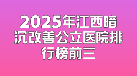 2025年江西暗沉改善公立医院排行榜前三