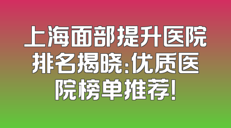 上海面部提升医院排名揭晓：优质医院榜单推荐！