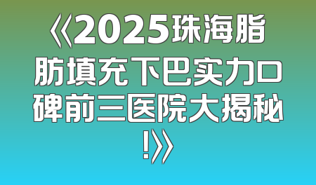 《2025珠海脂肪填充下巴实力口碑前三医院大揭秘！》