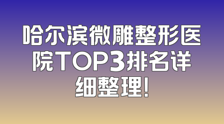 哈尔滨微雕整形医院TOP3排名详细整理！
