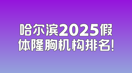 哈尔滨2025假体隆胸机构排名！