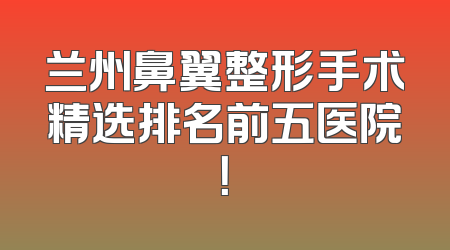 兰州鼻翼整形手术精选排名前五医院！
