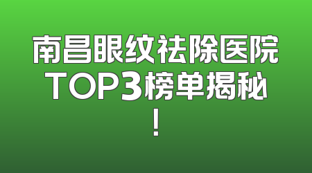 南昌眼纹祛除医院TOP3榜单揭秘！