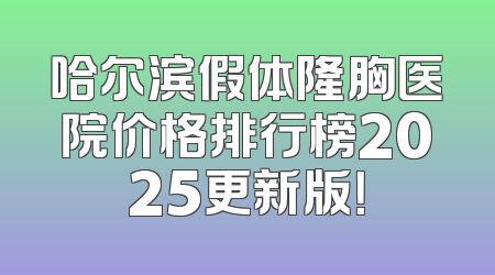 哈尔滨假体隆胸医院价格排行榜2025更新版！