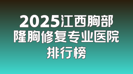 2025江西胸部隆胸修复专业医院排行榜