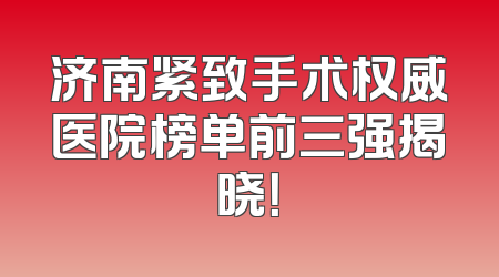 济南紧致手术权威医院榜单前三强揭晓！