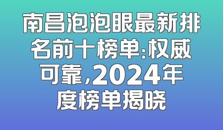 南昌泡泡眼最新排名前十榜单：权威可靠，2024年度榜单揭晓