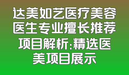 达美如艺医疗美容医生专业擅长推荐项目解析：精选医美项目展示
