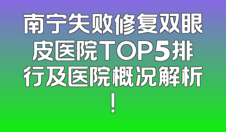 南宁失败修复双眼皮医院TOP5排行及医院概况解析！