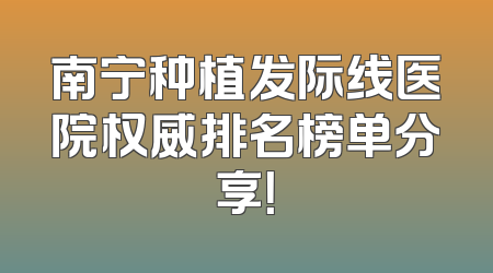 南宁种植发际线医院权威排名榜单分享！