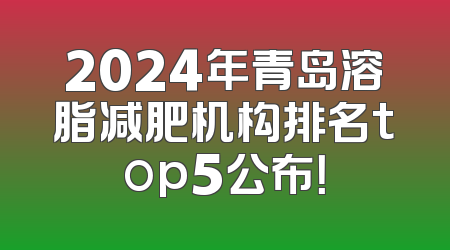 2024年青岛溶脂减肥机构排名top5公布！