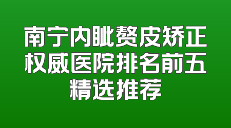 南宁内眦赘皮矫正权威医院排名前五精选推荐