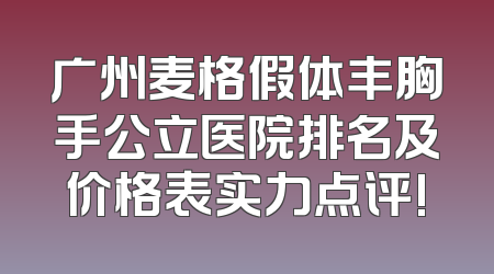 广州麦格假体丰胸手公立医院排名及价格表实力点评!
