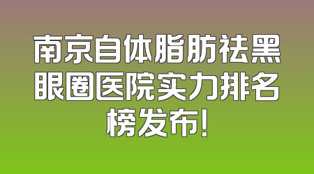 南京自体脂肪祛黑眼圈医院实力排名榜发布！
