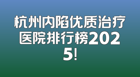 杭州内陷优质治疗医院排行榜2025！