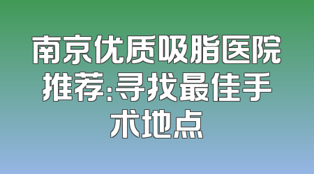 南京优质吸脂医院推荐：寻找最佳手术地点